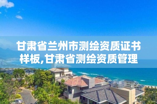 甘肃省兰州市测绘资质证书样板,甘肃省测绘资质管理平台。