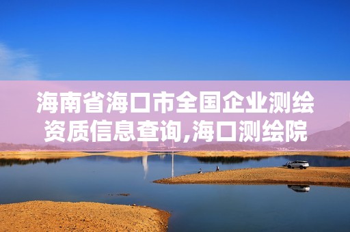 海南省海口市全国企业测绘资质信息查询,海口测绘院。