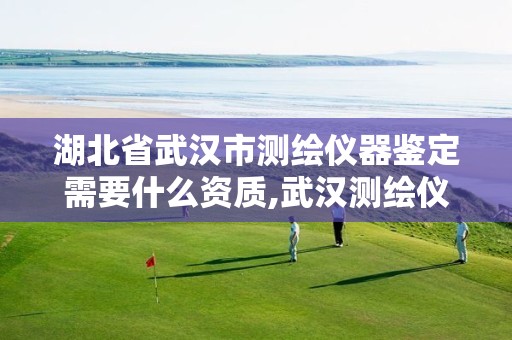 湖北省武汉市测绘仪器鉴定需要什么资质,武汉测绘仪器一条街。