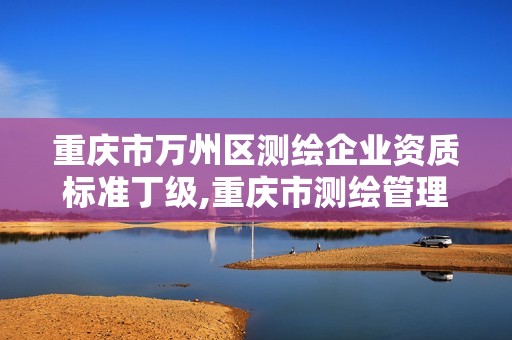 重庆市万州区测绘企业资质标准丁级,重庆市测绘管理条例。