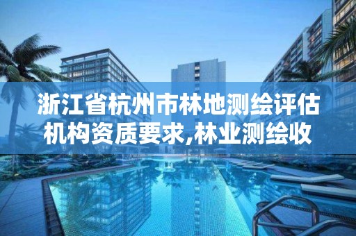 浙江省杭州市林地测绘评估机构资质要求,林业测绘收费标准。