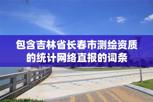 包含吉林省长春市测绘资质的统计网络直报的词条