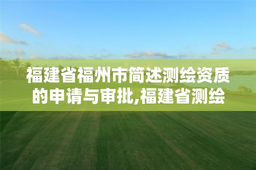 福建省福州市简述测绘资质的申请与审批,福建省测绘资质查询。