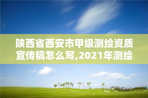 陕西省西安市甲级测绘资质宣传稿怎么写,2021年测绘甲级资质申报条件。