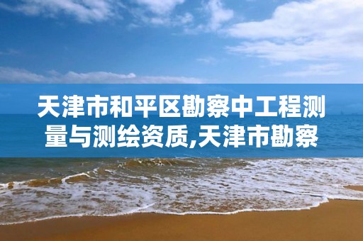 天津市和平区勘察中工程测量与测绘资质,天津市勘察测绘研究院。