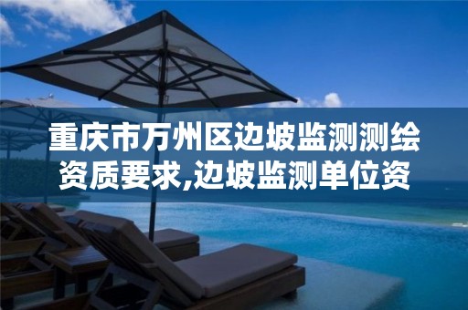 重庆市万州区边坡监测测绘资质要求,边坡监测单位资质要求。