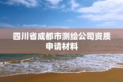 四川省成都市测绘公司资质申请材料