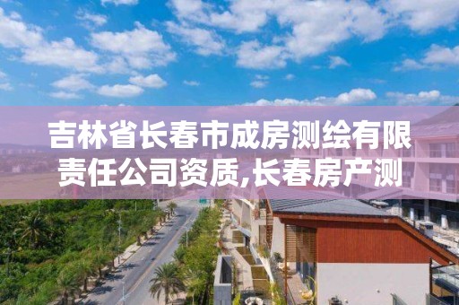 吉林省长春市成房测绘有限责任公司资质,长春房产测绘公司电话。