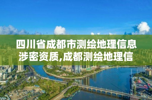 四川省成都市测绘地理信息涉密资质,成都测绘地理信息局。