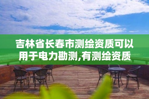 吉林省长春市测绘资质可以用于电力勘测,有测绘资质的单位。