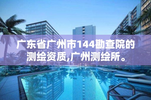 广东省广州市144勘查院的测绘资质,广州测绘所。