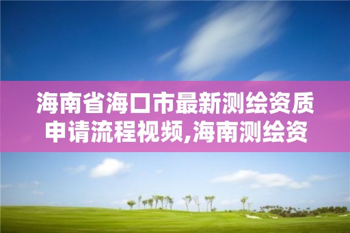 海南省海口市最新测绘资质申请流程视频,海南测绘资料信息中心。