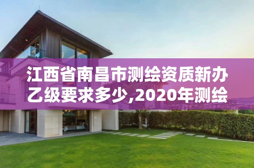 江西省南昌市测绘资质新办乙级要求多少,2020年测绘资质乙级需要什么条件。