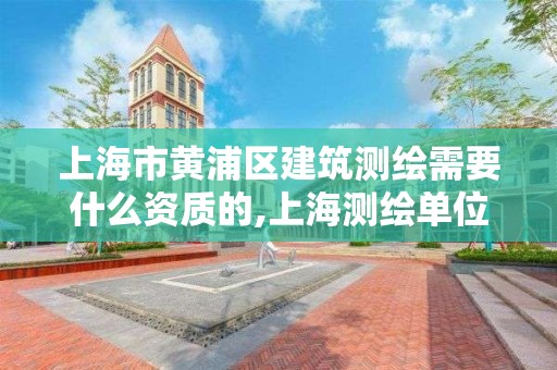 上海市黄浦区建筑测绘需要什么资质的,上海测绘单位。