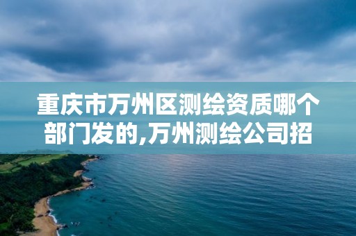 重庆市万州区测绘资质哪个部门发的,万州测绘公司招聘。