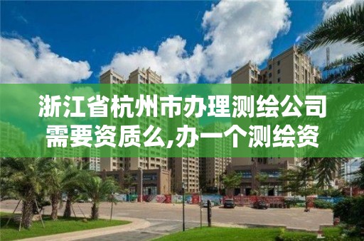 浙江省杭州市办理测绘公司需要资质么,办一个测绘资质多少钱。