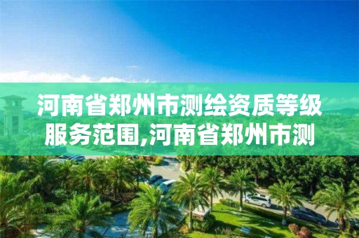 河南省郑州市测绘资质等级服务范围,河南省郑州市测绘学校。