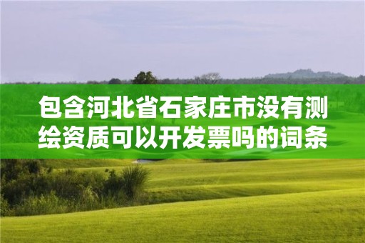 包含河北省石家庄市没有测绘资质可以开发票吗的词条