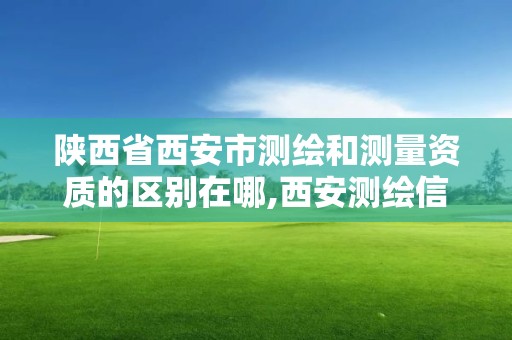 陕西省西安市测绘和测量资质的区别在哪,西安测绘信息总站。