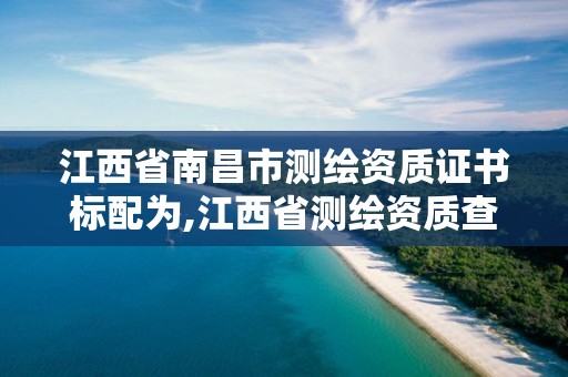 江西省南昌市测绘资质证书标配为,江西省测绘资质查询。