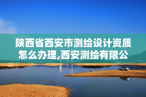 陕西省西安市测绘设计资质怎么办理,西安测绘有限公司。