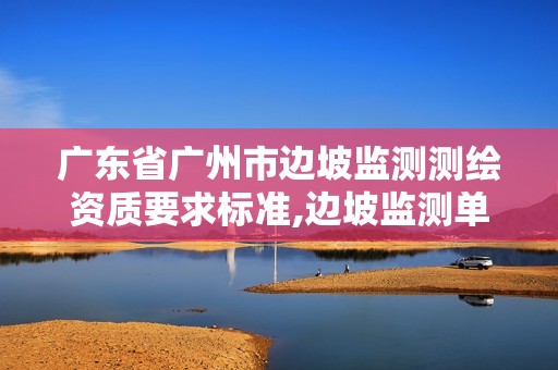 广东省广州市边坡监测测绘资质要求标准,边坡监测单位资质要求。