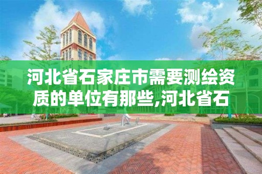 河北省石家庄市需要测绘资质的单位有那些,河北省石家庄市需要测绘资质的单位有那些地方。