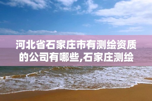 河北省石家庄市有测绘资质的公司有哪些,石家庄测绘单位。