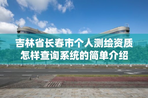 吉林省长春市个人测绘资质怎样查询系统的简单介绍