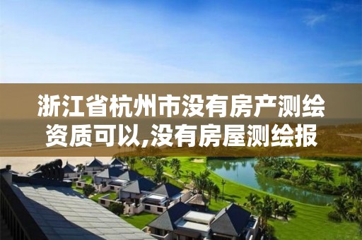 浙江省杭州市没有房产测绘资质可以,没有房屋测绘报告可以交房吗。