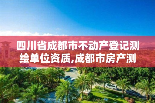 四川省成都市不动产登记测绘单位资质,成都市房产测绘名录库及信用考评结果公示。