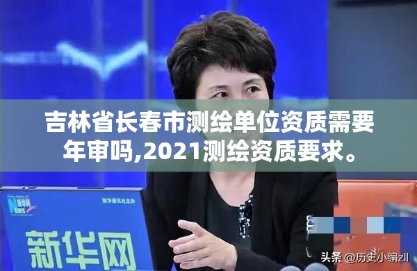 吉林省长春市测绘单位资质需要年审吗,2021测绘资质要求。