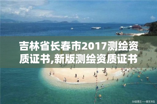 吉林省长春市2017测绘资质证书,新版测绘资质证书。