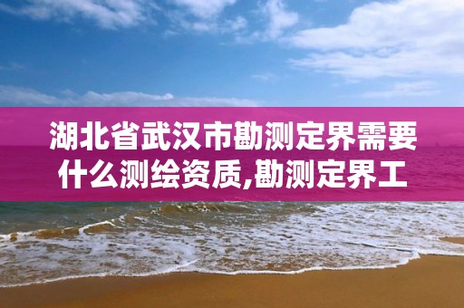 湖北省武汉市勘测定界需要什么测绘资质,勘测定界工作。