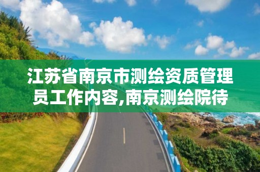 江苏省南京市测绘资质管理员工作内容,南京测绘院待遇。