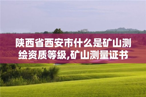 陕西省西安市什么是矿山测绘资质等级,矿山测量证书。