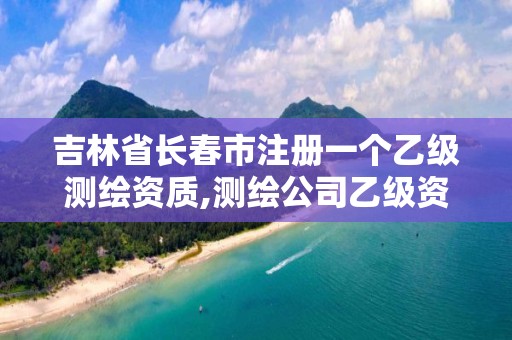 吉林省长春市注册一个乙级测绘资质,测绘公司乙级资质要求。