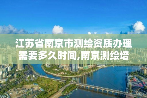 江苏省南京市测绘资质办理需要多久时间,南京测绘培训机构。