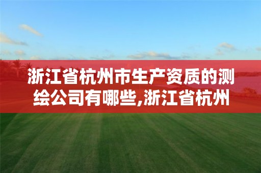 浙江省杭州市生产资质的测绘公司有哪些,浙江省杭州市生产资质的测绘公司有哪些家。