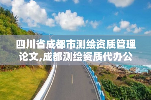 四川省成都市测绘资质管理论文,成都测绘资质代办公司。