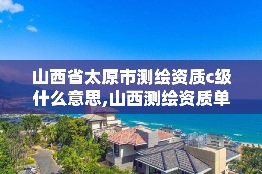 山西省太原市测绘资质c级什么意思,山西测绘资质单位。