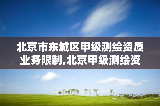 北京市东城区甲级测绘资质业务限制,北京甲级测绘资质单位名录。