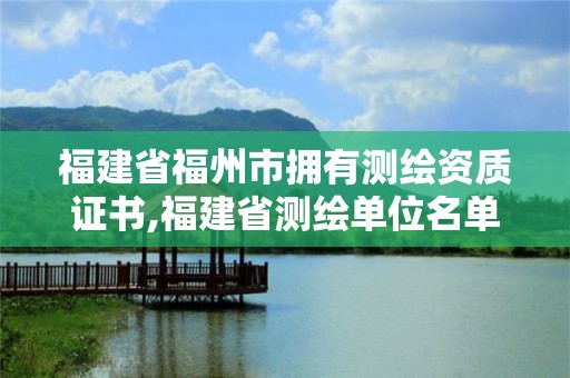 福建省福州市拥有测绘资质证书,福建省测绘单位名单。