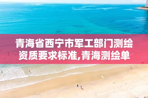 青海省西宁市军工部门测绘资质要求标准,青海测绘单位。