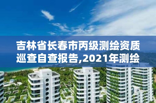 吉林省长春市丙级测绘资质巡查自查报告,2021年测绘资质丙级申报条件。