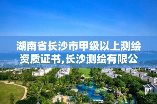 湖南省长沙市甲级以上测绘资质证书,长沙测绘有限公司待遇。