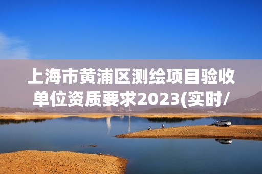 上海市黄浦区测绘项目验收单位资质要求2023(实时/更新中)