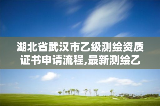 湖北省武汉市乙级测绘资质证书申请流程,最新测绘乙级资质申报条件。