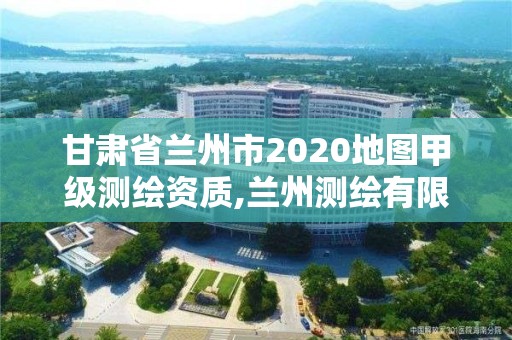 甘肃省兰州市2020地图甲级测绘资质,兰州测绘有限公司。