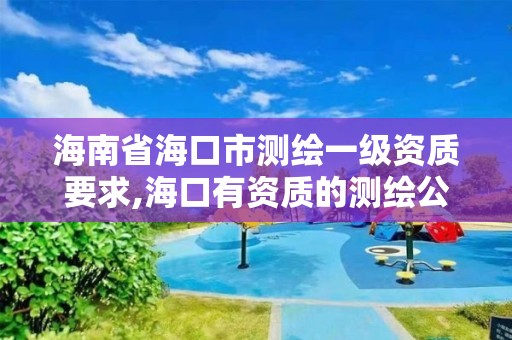 海南省海口市测绘一级资质要求,海口有资质的测绘公司。